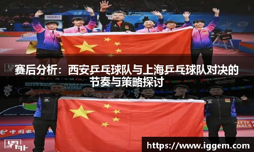 赛后分析：西安乒乓球队与上海乒乓球队对决的节奏与策略探讨