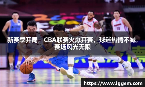 新赛季开局，CBA联赛火爆开赛，球迷热情不减，赛场风光无限