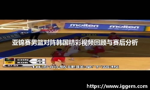 亚锦赛男篮对阵韩国精彩视频回顾与赛后分析