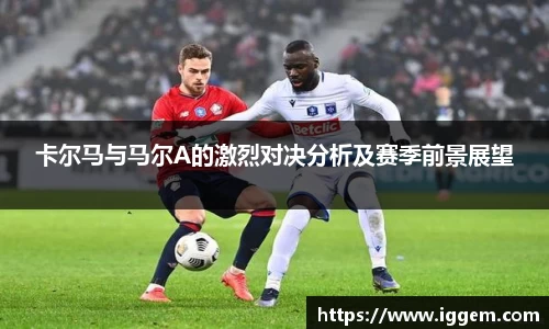 卡尔马与马尔A的激烈对决分析及赛季前景展望