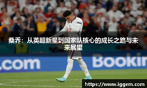 桑乔：从英超新星到国家队核心的成长之路与未来展望